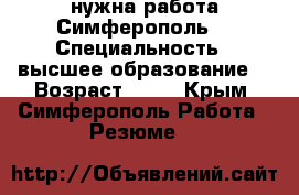 нужна работа Симферополь  › Специальность ­ высшее образование  › Возраст ­ 21 - Крым, Симферополь Работа » Резюме   